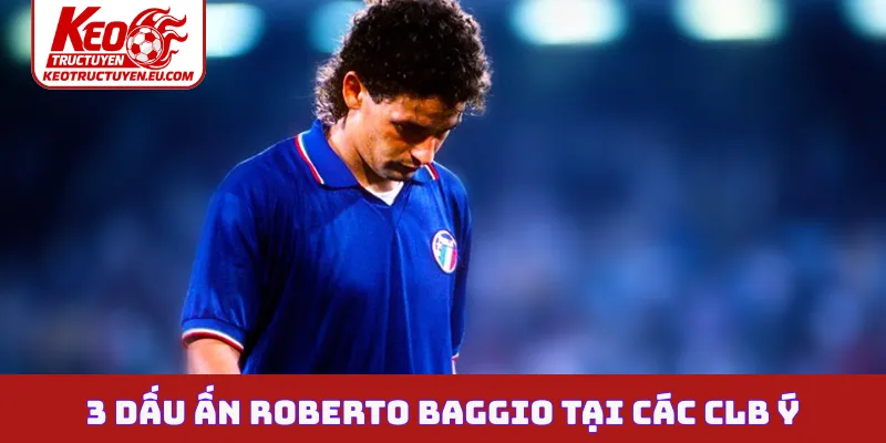 3 dấu ấn Roberto Baggio tại các CLB Ý