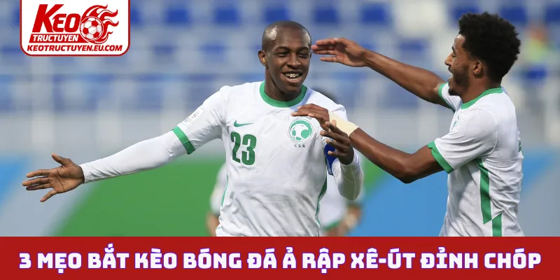 3 mẹo bắt kèo bóng đá Ả Rập Xê-út đỉnh chóp