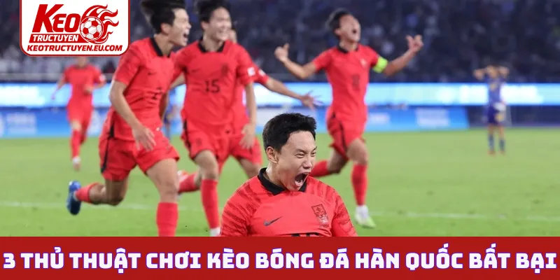 3 thủ thuật chơi kèo bóng đá Hàn Quốc bất bại