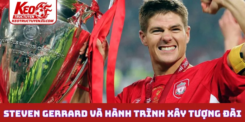 Steven Gerrard và hành trình xây tượng đài