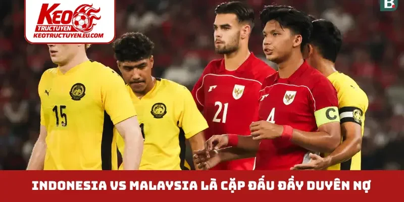 Indonesia vs Malaysia là cặp đấu đầy duyên nợ