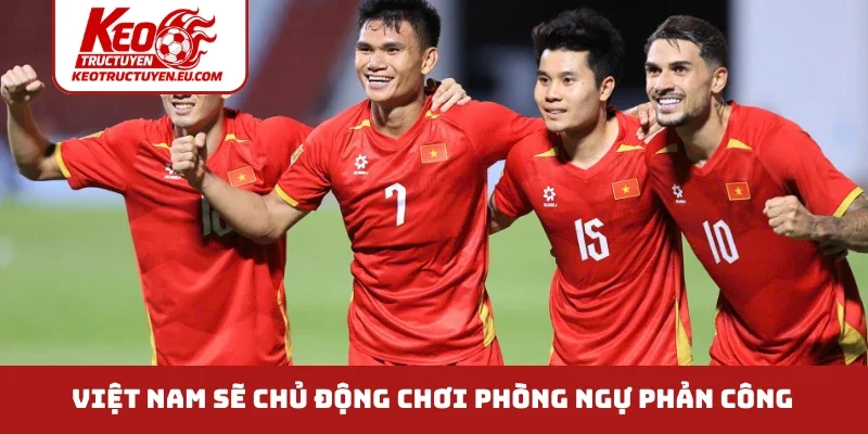 Việt Nam sẽ chủ động chơi phòng ngự phản công
